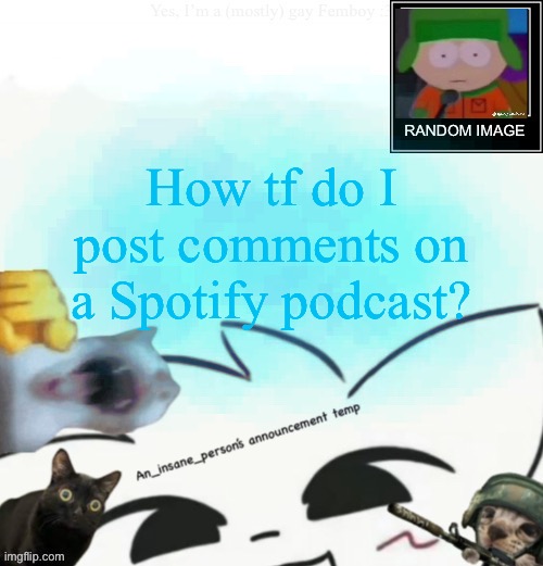 I want to get my YouTube to Spotify type reuploads | How tf do I post comments on a Spotify podcast? | image tagged in my lil announcement | made w/ Imgflip meme maker