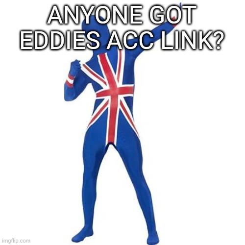 Bri ish man vloggin | ANYONE GOT EDDIES ACC LINK? | image tagged in bri ish man vloggin | made w/ Imgflip meme maker