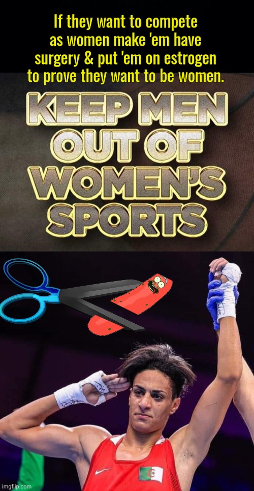 Put men out of women's sports unless they're chopped and channeled | If they want to compete as women make 'em have surgery & put 'em on estrogen to prove they want to be women. | image tagged in black background,male boxer cheating at olympics | made w/ Imgflip meme maker