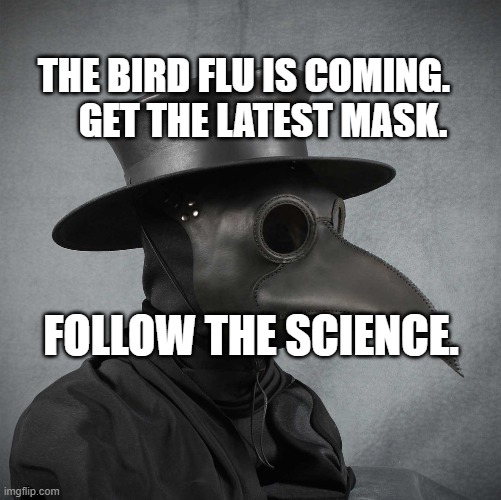 plague doctor | THE BIRD FLU IS COMING.       GET THE LATEST MASK. FOLLOW THE SCIENCE. | image tagged in plague doctor | made w/ Imgflip meme maker