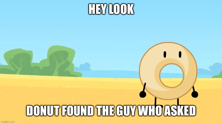 Donut found the guy who asked | HEY LOOK DONUT FOUND THE GUY WHO ASKED | image tagged in donut found the guy who asked | made w/ Imgflip meme maker