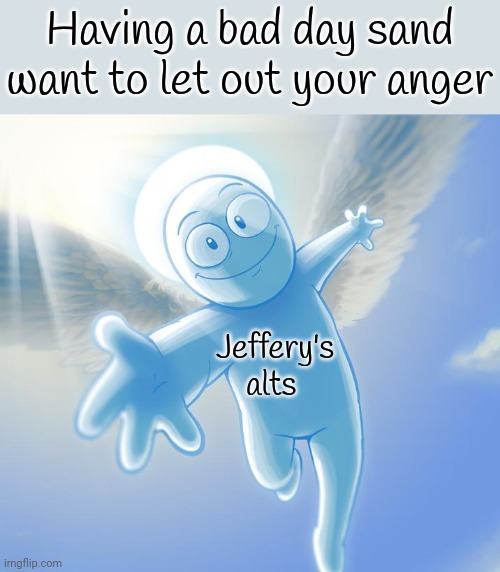 angel | Having a bad day sand want to let out your anger; Jeffery's alts | image tagged in angel | made w/ Imgflip meme maker