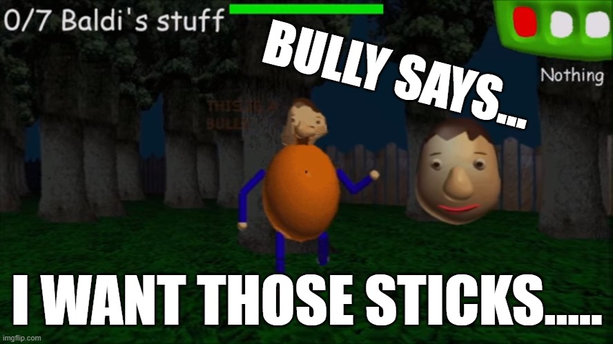 Sticks | BULLY SAYS... I WANT THOSE STICKS..... | image tagged in baldi's basics it's a bully place face | made w/ Imgflip meme maker