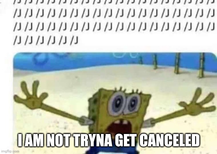 SpongeBob slash J | I AM NOT TRYNA GET CANCELED | image tagged in spongebob slash j | made w/ Imgflip meme maker