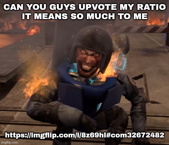 PLIZ PLIS PLIS | CAN YOU GUYS UPVOTE MY RATIO
IT MEANS SO MUCH TO ME; https://imgflip.com/i/8z69hl#com32672482 | made w/ Imgflip meme maker