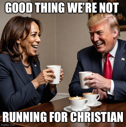 kamala and trump coffee | GOOD THING WE’RE NOT RUNNING FOR CHRISTIAN | image tagged in kamala and trump coffee | made w/ Imgflip meme maker