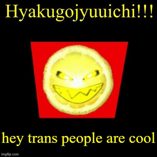 hyaku | hey trans people are cool | image tagged in hyaku | made w/ Imgflip meme maker