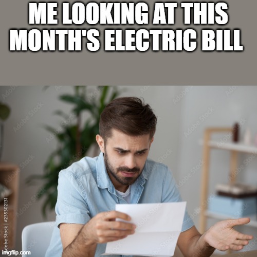 Me Looking At This Month's Electric Bill | ME LOOKING AT THIS MONTH'S ELECTRIC BILL | image tagged in electric bill,electric,bills,electricity,funny,memes | made w/ Imgflip meme maker