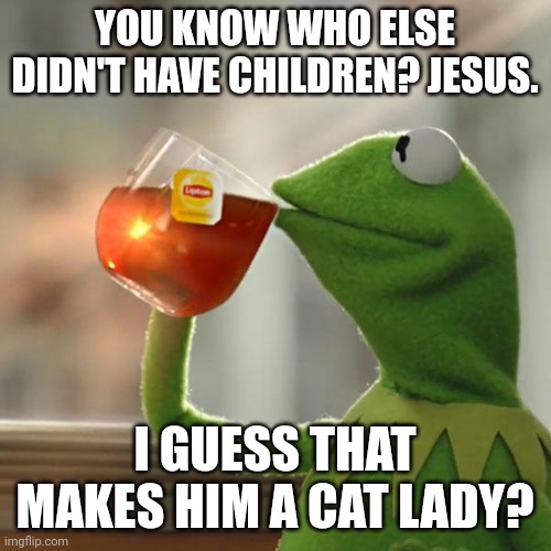 But That's None Of My Business Meme | YOU KNOW WHO ELSE DIDN'T HAVE CHILDREN? JESUS. I GUESS THAT MAKES HIM A CAT LADY? | image tagged in memes,but that's none of my business,kermit the frog | made w/ Imgflip meme maker