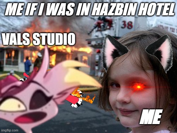 Disaster Girl | ME IF I WAS IN HAZBIN HOTEL; VALS STUDIO; ME | image tagged in memes,disaster girl | made w/ Imgflip meme maker