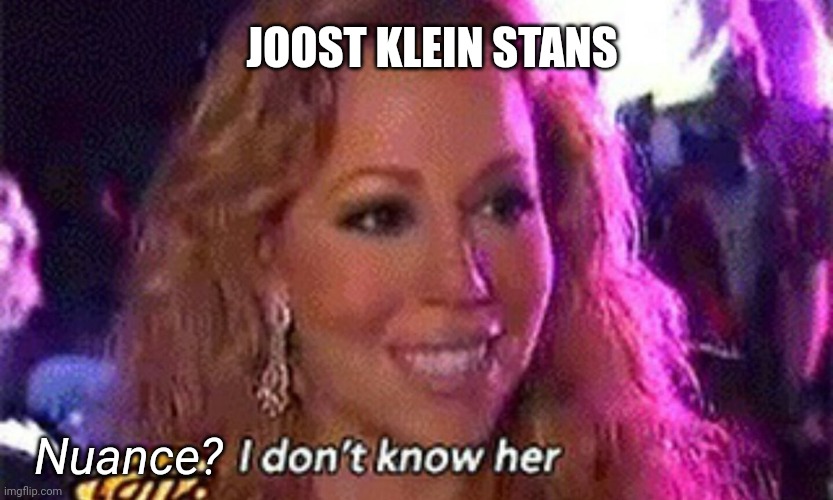 Pls don't crucify me | JOOST KLEIN STANS; Nuance? | image tagged in mariah carey i don't know her,joost klein,eurovision,pls | made w/ Imgflip meme maker