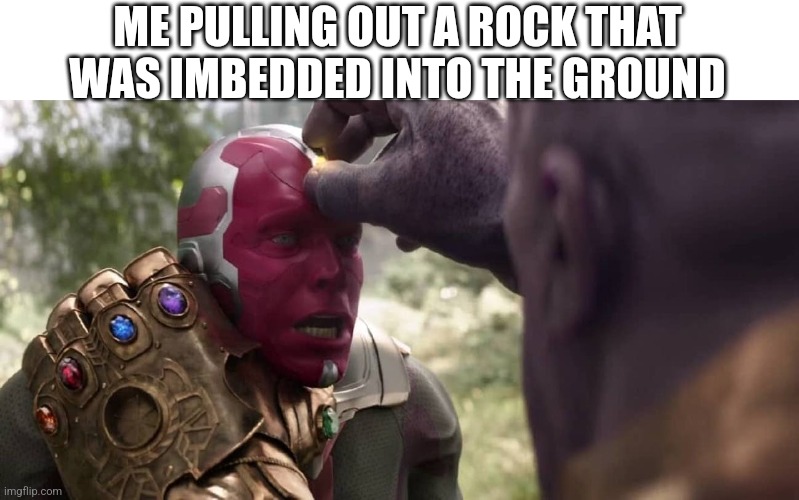 Thanos x Vision | ME PULLING OUT A ROCK THAT WAS IMBEDDED INTO THE GROUND | image tagged in thanos x vision | made w/ Imgflip meme maker