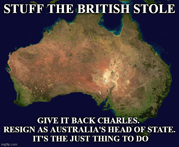 Stuff the British Stole | STUFF THE BRITISH STOLE; GIVE IT BACK CHARLES. 
RESIGN AS AUSTRALIA'S HEAD OF STATE.
 IT'S THE JUST THING TO DO | made w/ Imgflip meme maker