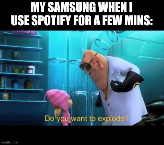 Do you want to explode | MY SAMSUNG WHEN I USE SPOTIFY FOR A FEW MINS: | image tagged in do you want to explode | made w/ Imgflip meme maker