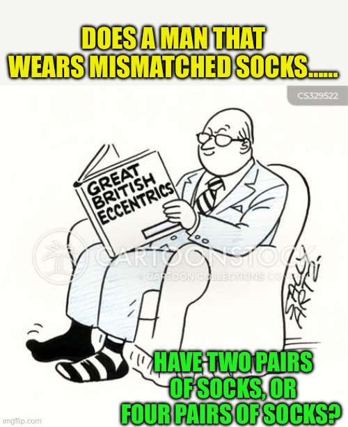 For inquiring minds | DOES A MAN THAT WEARS MISMATCHED SOCKS……; HAVE TWO PAIRS OF SOCKS, OR FOUR PAIRS OF SOCKS? | image tagged in gifs,fun,jokes,riddles | made w/ Imgflip meme maker