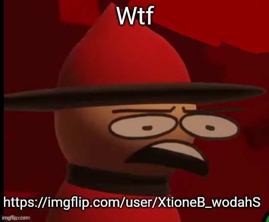 Expunged: Wtf | Wtf; https://imgflip.com/user/XtioneB_wodahS | image tagged in expunged wtf | made w/ Imgflip meme maker