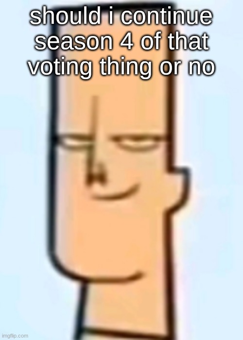 trent | should i continue season 4 of that voting thing or no | image tagged in trent | made w/ Imgflip meme maker