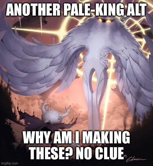 Why am I sharing this? Again no clue | ANOTHER PALE-KING ALT; WHY AM I MAKING THESE? NO CLUE | image tagged in hollow knight and absolute radiance | made w/ Imgflip meme maker