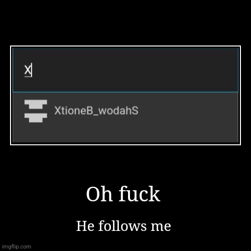 Oh fuck | He follows me | image tagged in funny,demotivationals | made w/ Imgflip demotivational maker