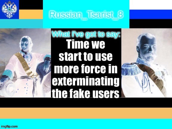 8_tsirasT_naissuR announcement temp | Time we start to use more force in exterminating the fake users | image tagged in 8_tsirast_naissur announcement temp | made w/ Imgflip meme maker