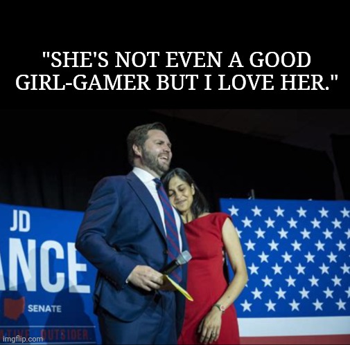 "SHE'S NOT EVEN A GOOD GIRL-GAMER BUT I LOVE HER." | image tagged in gaming,angry little girl gamer,political correctness,politics lol,political meme,almost politically correct redneck red neck | made w/ Imgflip meme maker