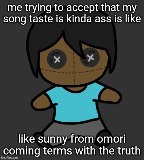 omori addict voodooo doll (ty discoo) | me trying to accept that my song taste is kinda ass is like; like sunny from omori coming terms with the truth | image tagged in omori addict voodooo doll ty discoo | made w/ Imgflip meme maker