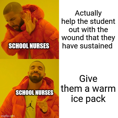 Drake Hotline Bling | Actually help the student out with the wound that they have sustained; SCHOOL NURSES; Give them a warm ice pack; SCHOOL NURSES | image tagged in memes,drake hotline bling | made w/ Imgflip meme maker