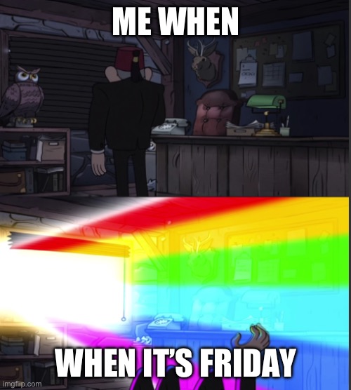 Time to open the windo-OOOWW | ME WHEN WHEN IT’S FRIDAY | image tagged in time to open the windo-oooww | made w/ Imgflip meme maker