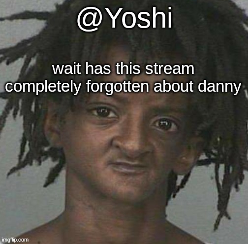 yoshi's cursed mugshot temp | wait has this stream completely forgotten about danny | image tagged in yoshi's cursed mugshot temp | made w/ Imgflip meme maker