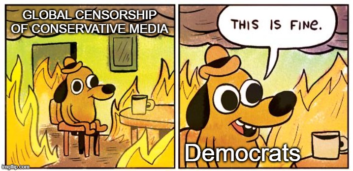 Censorship Industry: GARM Members Receive Billions in Federal Contracts | GLOBAL CENSORSHIP OF CONSERVATIVE MEDIA; Democrats | image tagged in memes,this is fine,censorship | made w/ Imgflip meme maker