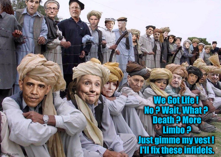 Re-Leveraged For Later Use | We Got Life ! 
No ? Wait, What ? 
Death ? More Limbo ?
Just gimme my vest ! 
I'll fix these infidels. | image tagged in democrats corrupt to gitmo,political meme,politics,funny,funny memes | made w/ Imgflip meme maker