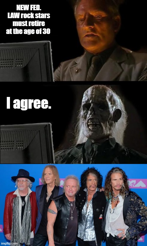 NEW FED. LAW rock stars must retire at the age of 30; I agree. | image tagged in memes,i'll just wait here | made w/ Imgflip meme maker