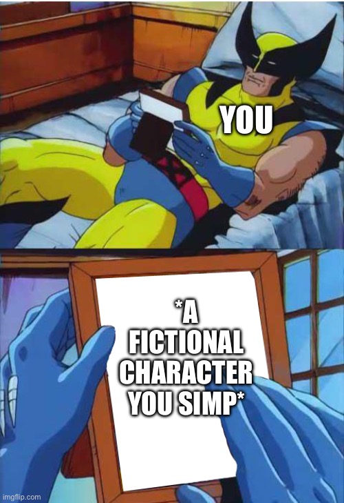 Come on admit your embarrassing crush on a fictional cartoon character | YOU; *A FICTIONAL CHARACTER YOU SIMP* | image tagged in wolverine remember,funny,memes | made w/ Imgflip meme maker