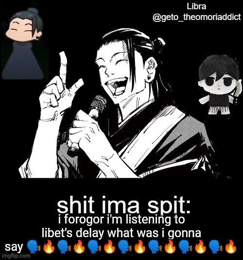 geto_theomoriaddict announcement | i forogor i'm listening to libet's delay what was i gonna say 🗣🔥🗣🔥🗣🔥🗣🔥🗣🔥🗣🔥🗣🔥 | image tagged in geto_theomoriaddict announcement | made w/ Imgflip meme maker