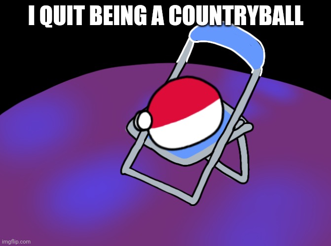 ... | I QUIT BEING A COUNTRYBALL | image tagged in shinji in a chair polandball remake,countryballs | made w/ Imgflip meme maker