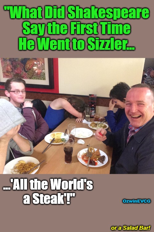 or a Salad Bar! | "What Did Shakespeare 

Say the First Time 

He Went to Sizzler... ...'All the World's 

a Steak'!"; OzwinEVCG; or a Salad Bar! | image tagged in dads,food,jokes,william shakespeare,fun day out,you have options | made w/ Imgflip meme maker