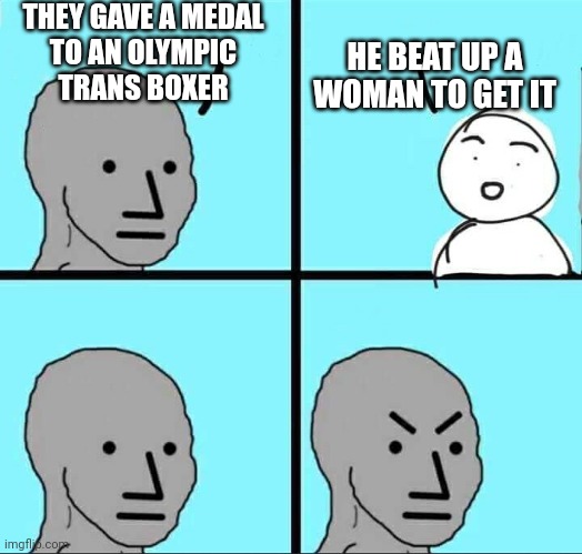 Am I Right? | THEY GAVE A MEDAL
 TO AN OLYMPIC 
TRANS BOXER; HE BEAT UP A WOMAN TO GET IT | image tagged in npc meme,leftism,liberals,transgender | made w/ Imgflip meme maker