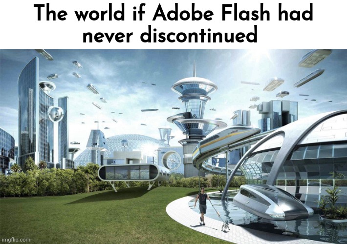 Video Game Slander #16 | The world if Adobe Flash had
never discontinued | image tagged in the future world if | made w/ Imgflip meme maker