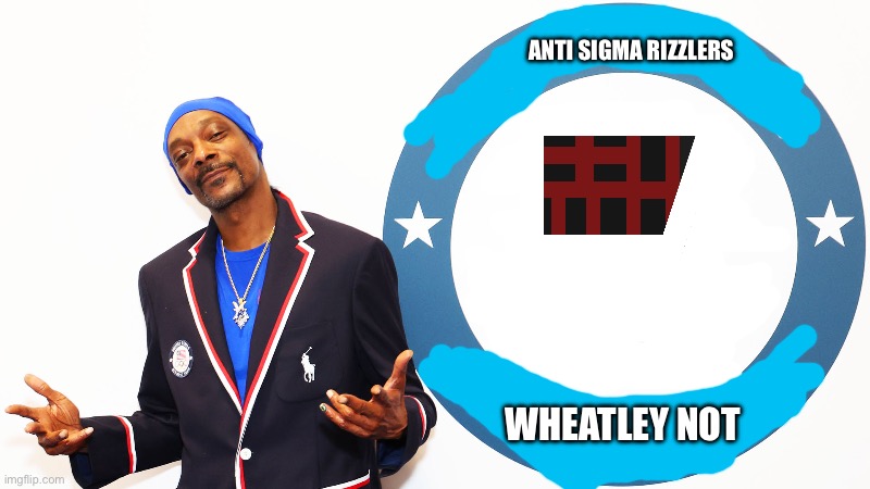 This a good start? (Yes it’s snoop dogg themed because of TBMR) | ANTI SIGMA RIZZLERS; WHEATLEY NOT | made w/ Imgflip meme maker