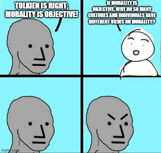 Also, you could be seen as immoral to the other person | IF MORALITY IS OBJECTIVE, WHY DO SO MANY CULTURES AND INDIVIDUALS HAVE DIFFERENT VIEWS ON MORALITY? TOLKIEN IS RIGHT; MORALITY IS OBJECTIVE! | image tagged in npc meme | made w/ Imgflip meme maker