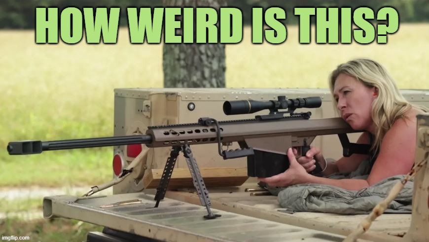 Marjorie Taylor Greene is just plain weird! | HOW WEIRD IS THIS? | image tagged in marjorie taylor greene,girls with guns,weird,weirdo | made w/ Imgflip meme maker