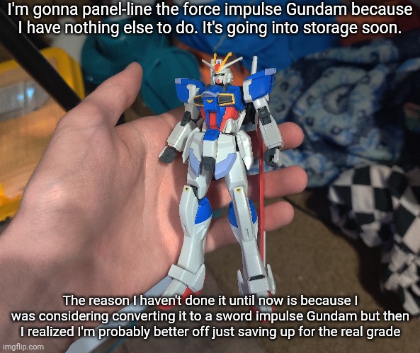 It's a hundred bucks on Amazon but on other websites it's like 50 or 60 | I'm gonna panel-line the force impulse Gundam because I have nothing else to do. It's going into storage soon. The reason I haven't done it until now is because I was considering converting it to a sword impulse Gundam but then I realized I'm probably better off just saving up for the real grade | made w/ Imgflip meme maker