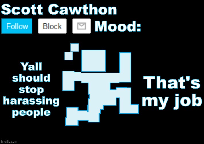Gtfo Braxton | Yall should stop harassing people; That's my job | image tagged in scott cawthon announcement | made w/ Imgflip meme maker