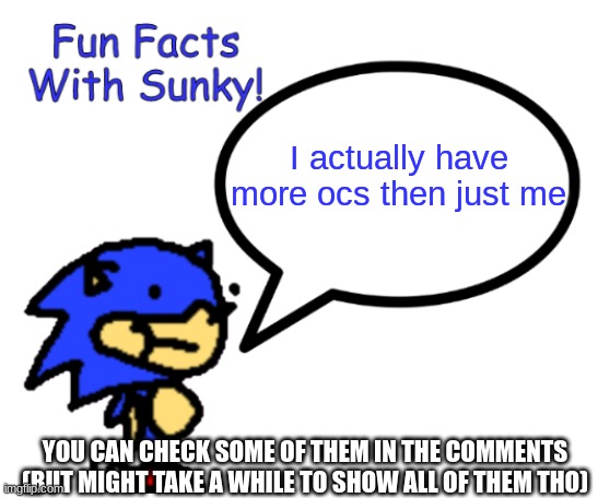 Fun Facts With Sunky! | I actually have more ocs then just me; YOU CAN CHECK SOME OF THEM IN THE COMMENTS (BUT MIGHT TAKE A WHILE TO SHOW ALL OF THEM THO) | image tagged in fun facts with sunky | made w/ Imgflip meme maker