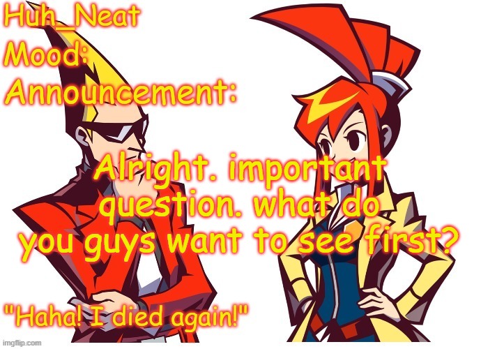 Huh_neat Ghost Trick temp (Thanks Knockout offical) | Alright. important question. what do you guys want to see first? | image tagged in huh_neat ghost trick temp thanks knockout offical | made w/ Imgflip meme maker