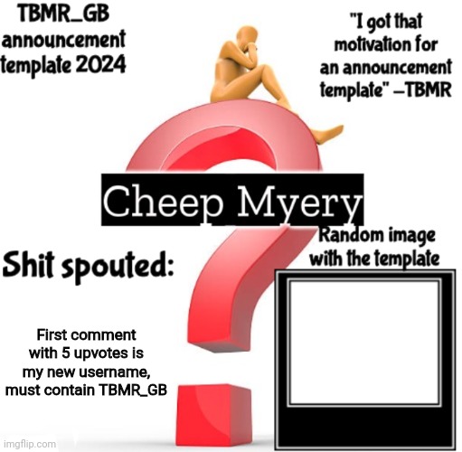 TBMR new announcement template 2024 | First comment with 5 upvotes is my new username, must contain TBMR_GB | image tagged in tbmr new announcement template 2024 | made w/ Imgflip meme maker