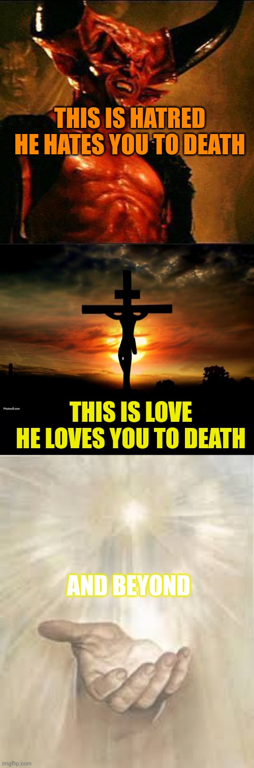 THIS IS HATRED
HE HATES YOU TO DEATH; THIS IS LOVE
HE LOVES YOU TO DEATH; AND BEYOND | image tagged in satan,jesus on the cross,black background,jesus beckoning | made w/ Imgflip meme maker