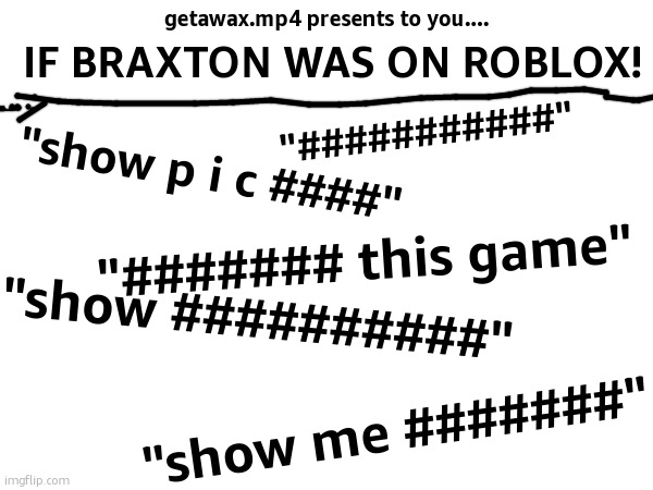 getawax.mp4 presents to you.... IF BRAXTON WAS ON ROBLOX! "###########"; "show p i c ####"; "####### this game"; "show ##########"; "show me #######" | made w/ Imgflip meme maker