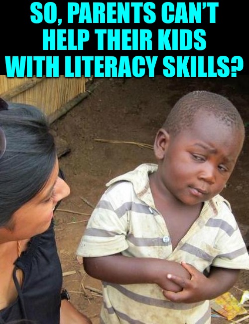 Third World Skeptical Kid Meme | SO, PARENTS CAN’T HELP THEIR KIDS WITH LITERACY SKILLS? | image tagged in memes,third world skeptical kid | made w/ Imgflip meme maker