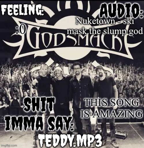 I might use the instrumental to make a song tbh | Nuketown - ski mask the slump god; :0; THIS SONG IS AMAZING | image tagged in teddy's godsmack template | made w/ Imgflip meme maker